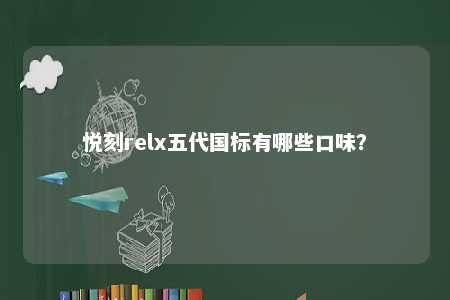 悦刻relx五代国标有哪些口味？ 